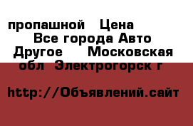 пропашной › Цена ­ 45 000 - Все города Авто » Другое   . Московская обл.,Электрогорск г.